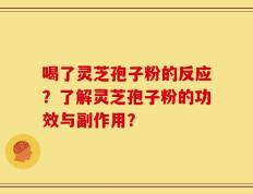 喝了灵芝孢子粉的反应？了解灵芝孢子粉的功效与副作用？