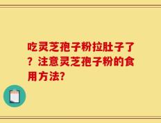 吃灵芝孢子粉拉肚子了？注意灵芝孢子粉的食用方法？