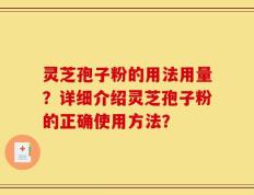 灵芝孢子粉的用法用量？详细介绍灵芝孢子粉的正确使用方法？