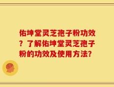 佑坤堂灵芝孢子粉功效？了解佑坤堂灵芝孢子粉的功效及使用方法？