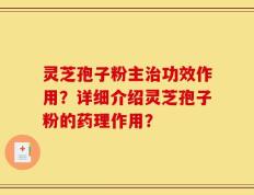 灵芝孢子粉主治功效作用？详细介绍灵芝孢子粉的药理作用？