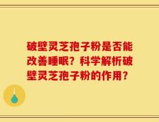破壁灵芝孢子粉是否能改善睡眠？科学解析破壁灵芝孢子粉的作用？