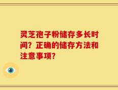 灵芝孢子粉储存多长时间？正确的储存方法和注意事项？