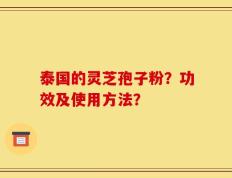 泰国的灵芝孢子粉？功效及使用方法？