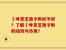 喆坤灵芝孢子粉好不好？了解喆坤灵芝孢子粉的功效与作用？