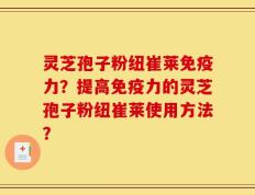 灵芝孢子粉纽崔莱免疫力？提高免疫力的灵芝孢子粉纽崔莱使用方法？