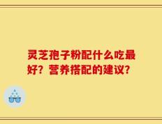 灵芝孢子粉配什么吃最好？营养搭配的建议？