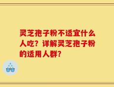 灵芝孢子粉不适宜什么人吃？详解灵芝孢子粉的适用人群？