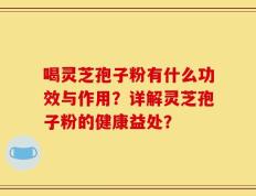 喝灵芝孢子粉有什么功效与作用？详解灵芝孢子粉的健康益处？