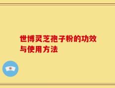 世博灵芝孢子粉的功效与使用方法