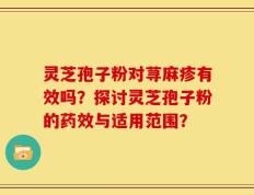 灵芝孢子粉对荨麻疹有效吗？探讨灵芝孢子粉的药效与适用范围？
