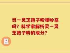 灵一灵芝孢子粉嘌呤高吗？科学家解析灵一灵芝孢子粉的成分？
