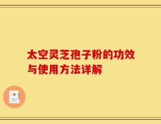 太空灵芝孢子粉的功效与使用方法详解