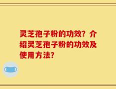 灵芝孢子粉的功效？介绍灵芝孢子粉的功效及使用方法？