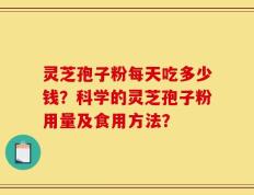 灵芝孢子粉每天吃多少钱？科学的灵芝孢子粉用量及食用方法？
