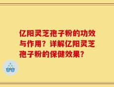 亿阳灵芝孢子粉的功效与作用？详解亿阳灵芝孢子粉的保健效果？