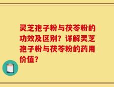 灵芝孢子粉与茯苓粉的功效及区别？详解灵芝孢子粉与茯苓粉的药用价值？