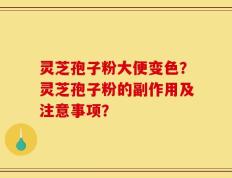 灵芝孢子粉大便变色？灵芝孢子粉的副作用及注意事项？