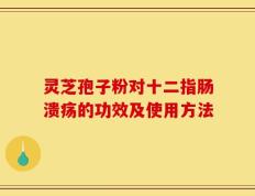 灵芝孢子粉对十二指肠溃疡的功效及使用方法