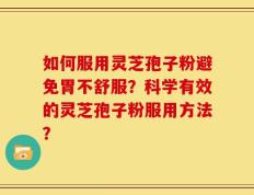 如何服用灵芝孢子粉避免胃不舒服？科学有效的灵芝孢子粉服用方法？