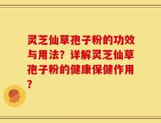 灵芝仙草孢子粉的功效与用法？详解灵芝仙草孢子粉的健康保健作用？