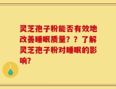 灵芝孢子粉能否有效地改善睡眠质量？？了解灵芝孢子粉对睡眠的影响？