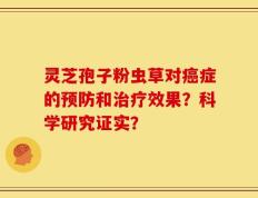 灵芝孢子粉虫草对癌症的预防和治疗效果？科学研究证实？