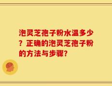 泡灵芝孢子粉水温多少？正确的泡灵芝孢子粉的方法与步骤？