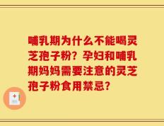 哺乳期为什么不能喝灵芝孢子粉？孕妇和哺乳期妈妈需要注意的灵芝孢子粉食用禁忌？