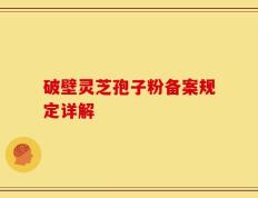 破壁灵芝孢子粉备案规定详解