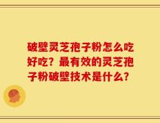 破壁灵芝孢子粉怎么吃好吃？最有效的灵芝孢子粉破壁技术是什么？