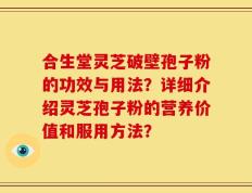 合生堂灵芝破壁孢子粉的功效与用法？详细介绍灵芝孢子粉的营养价值和服用方法？
