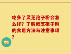 吃多了灵芝孢子粉会怎么样？了解灵芝孢子粉的食用方法与注意事项？