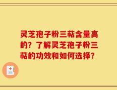 灵芝孢子粉三萜含量高的？了解灵芝孢子粉三萜的功效和如何选择？