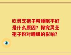 吃灵芝孢子粉睡眠不好是什么原因？探究灵芝孢子粉对睡眠的影响？