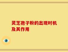 灵芝孢子粉的出现时机及其作用