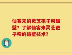 仙客来的灵芝孢子粉破壁？了解仙客来灵芝孢子粉的破壁技术？