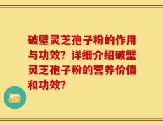 破壁灵芝孢子粉的作用与功效？详细介绍破壁灵芝孢子粉的营养价值和功效？