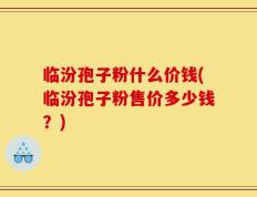 临汾孢子粉什么价钱(临汾孢子粉售价多少钱？)