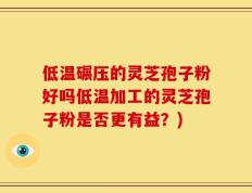 低温碾压的灵芝孢子粉好吗低温加工的灵芝孢子粉是否更有益？)