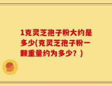 1克灵芝孢子粉大约是多少(克灵芝孢子粉一颗重量约为多少？)