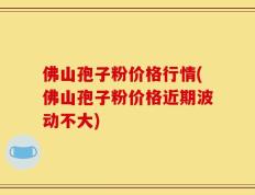 佛山孢子粉价格行情(佛山孢子粉价格近期波动不大)