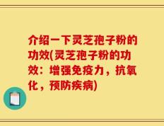 介绍一下灵芝孢子粉的功效(灵芝孢子粉的功效：增强免疫力，抗氧化，预防疾病)