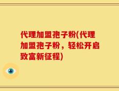 代理加盟孢子粉(代理加盟孢子粉，轻松开启致富新征程)