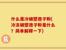 什么是冷破壁孢子粉(冷冻破壁孢子粉是什么？简单解释一下)