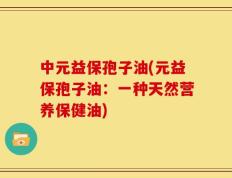 中元益保孢子油(元益保孢子油：一种天然营养保健油)