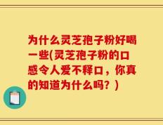 为什么灵芝孢子粉好喝一些(灵芝孢子粉的口感令人爱不释口，你真的知道为什么吗？)