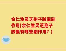 余仁生灵芝孢子胶囊副作用(余仁生灵芝孢子胶囊有哪些副作用？)
