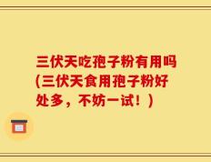 三伏天吃孢子粉有用吗(三伏天食用孢子粉好处多，不妨一试！)