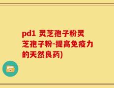 pd1 灵芝孢子粉灵芝孢子粉-提高免疫力的天然良药)
